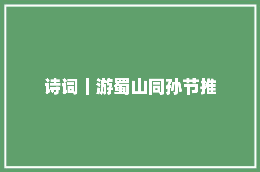 诗词｜游蜀山同孙节推