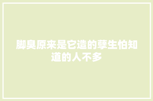 脚臭原来是它造的孽生怕知道的人不多