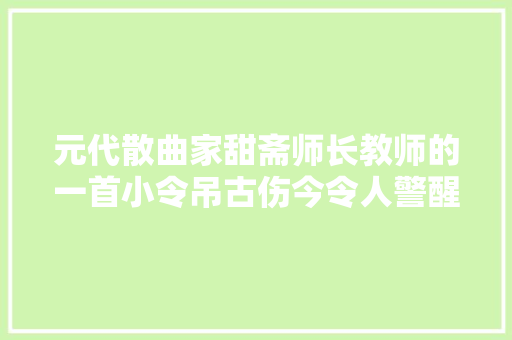 元代散曲家甜斋师长教师的一首小令吊古伤今令人警醒