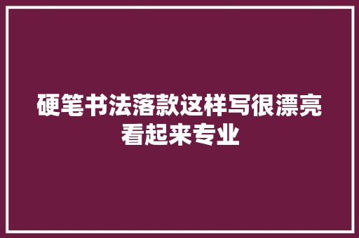 硬笔书法落款这样写很漂亮看起来专业