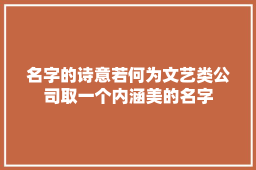 名字的诗意若何为文艺类公司取一个内涵美的名字