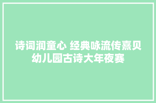 诗词润童心 经典咏流传熹贝幼儿园古诗大年夜赛