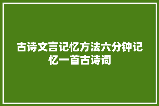 古诗文言记忆方法六分钟记忆一首古诗词