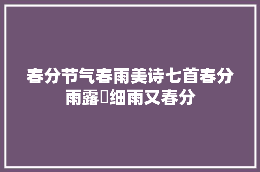春分节气春雨美诗七首春分雨露濛细雨又春分