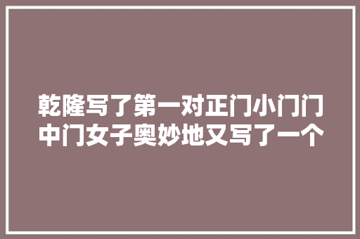 乾隆写了第一对正门小门门中门女子奥妙地又写了一个圆顶