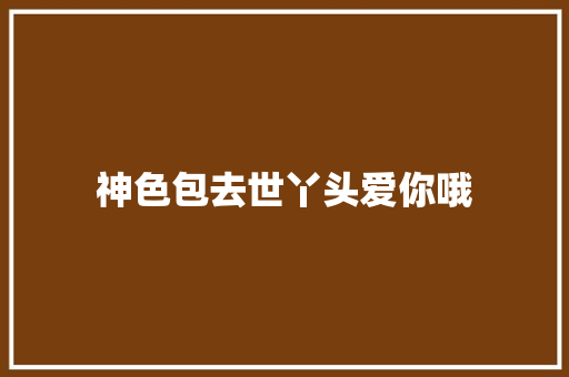 神色包去世丫头爱你哦