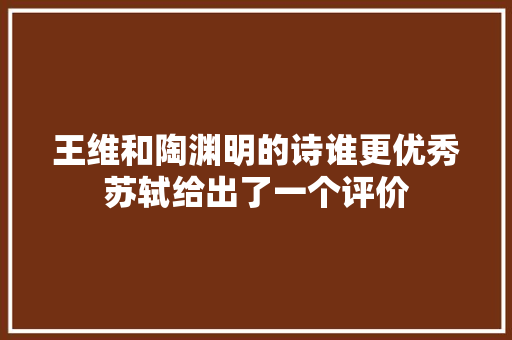 王维和陶渊明的诗谁更优秀苏轼给出了一个评价
