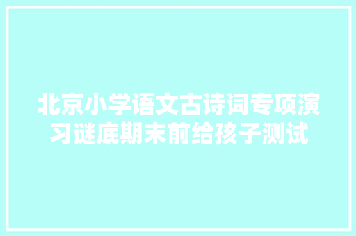 北京小学语文古诗词专项演习谜底期末前给孩子测试