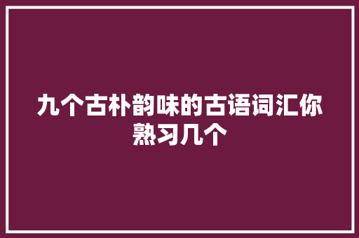 九个古朴韵味的古语词汇你熟习几个