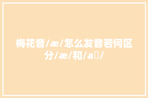 梅花音/æ/怎么发音若何区分/æ/和/aɪ/