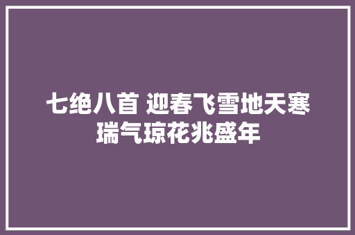 七绝八首 迎春飞雪地天寒瑞气琼花兆盛年