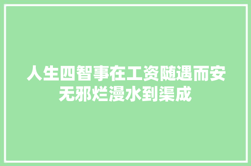 人生四智事在工资随遇而安无邪烂漫水到渠成