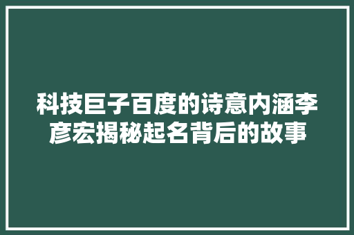 科技巨子百度的诗意内涵李彦宏揭秘起名背后的故事