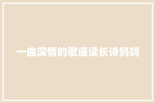 一曲深情的歌谣读长诗妈妈