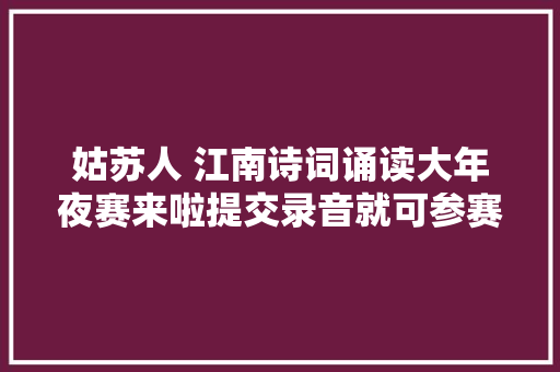 姑苏人 江南诗词诵读大年夜赛来啦提交录音就可参赛