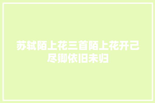 苏轼陌上花三首陌上花开己尽卿依旧未归