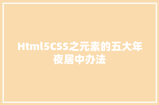 Html5CSS之元素的五大年夜居中办法