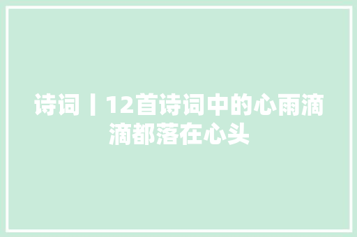 诗词丨12首诗词中的心雨滴滴都落在心头
