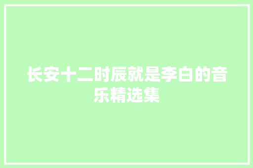长安十二时辰就是李白的音乐精选集