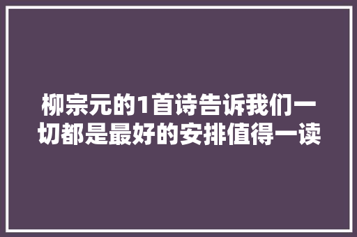 柳宗元的1首诗告诉我们一切都是最好的安排值得一读