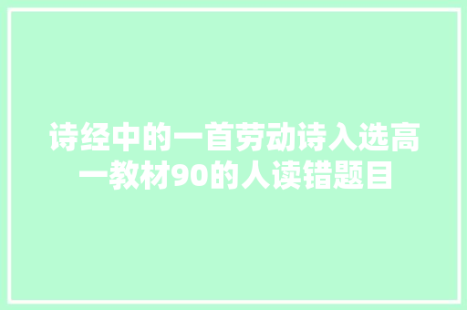 诗经中的一首劳动诗入选高一教材90的人读错题目