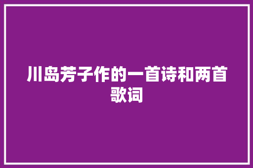 川岛芳子作的一首诗和两首歌词