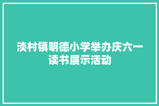 淡村镇明德小学举办庆六一读书展示活动