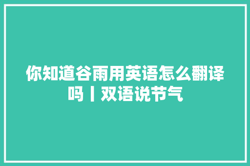 你知道谷雨用英语怎么翻译吗丨双语说节气