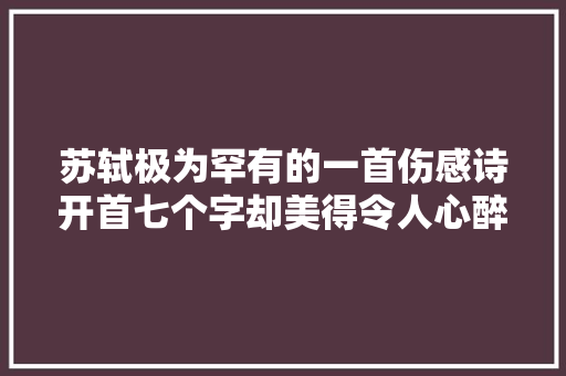 苏轼极为罕有的一首伤感诗开首七个字却美得令人心醉