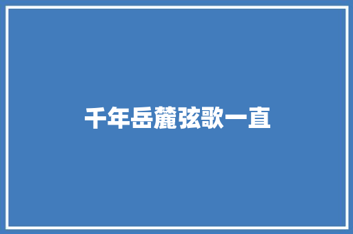 千年岳麓弦歌一直
