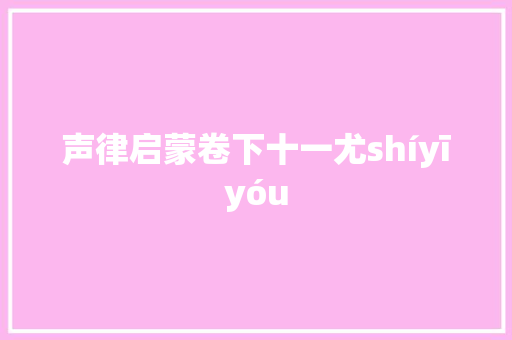 声律启蒙卷下十一尤shíyīyóu