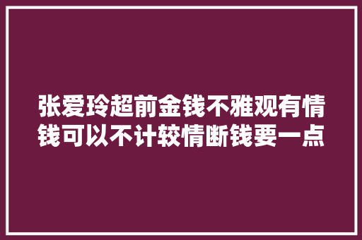 张爱玲超前金钱不雅观有情钱可以不计较情断钱要一点点清算