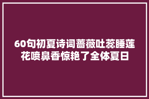 60句初夏诗词蔷薇吐蕊睡莲花喷鼻香惊艳了全体夏日