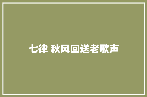 七律 秋风回送老歌声