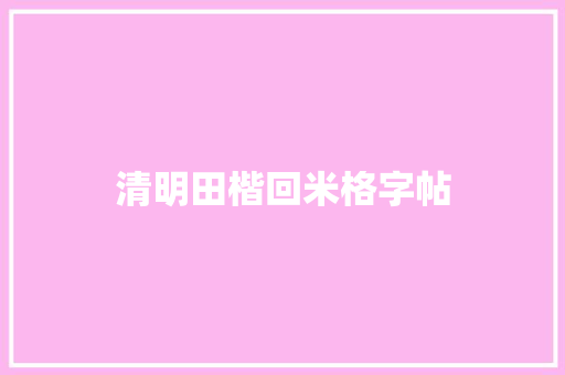 清明田楷回米格字帖