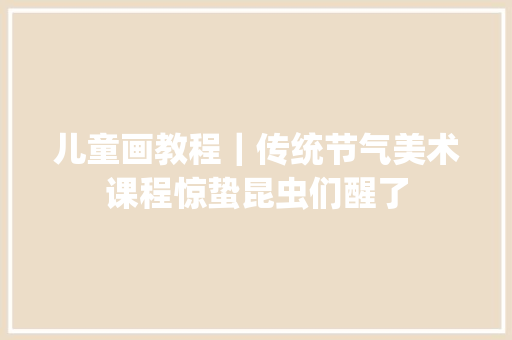 儿童画教程｜传统节气美术课程惊蛰昆虫们醒了