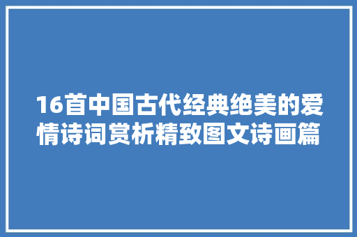 16首中国古代经典绝美的爱情诗词赏析精致图文诗画篇｜荡气回肠