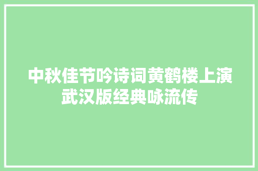 中秋佳节吟诗词黄鹤楼上演武汉版经典咏流传