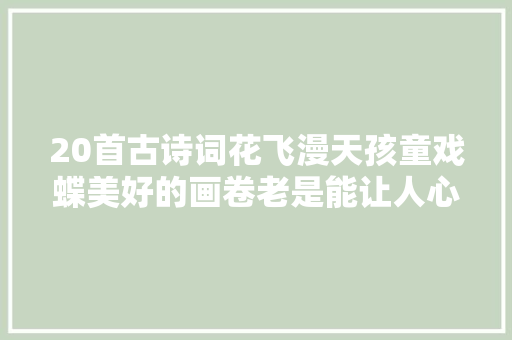 20首古诗词花飞漫天孩童戏蝶美好的画卷老是能让人心情愉悦