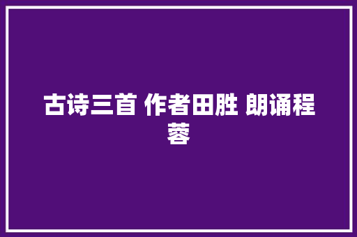 古诗三首 作者田胜 朗诵程蓉