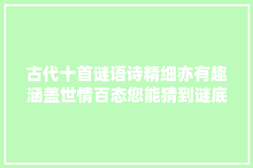 古代十首谜语诗精细亦有趣涵盖世情百态您能猜到谜底吗