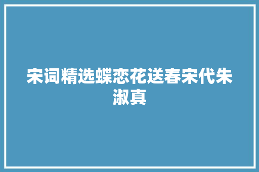宋词精选蝶恋花送春宋代朱淑真