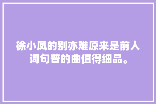 徐小凤的别亦难原来是前人词句普的曲值得细品。