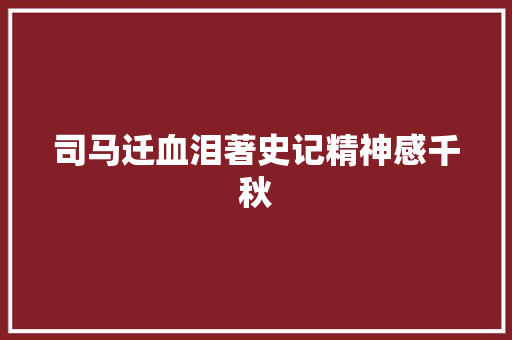 司马迁血泪著史记精神感千秋