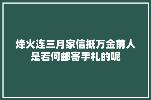 烽火连三月家信抵万金前人是若何邮寄手札的呢