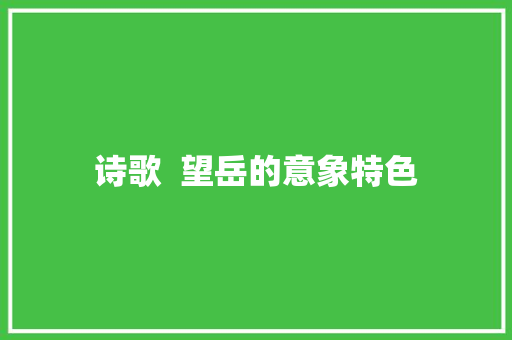 诗歌  望岳的意象特色