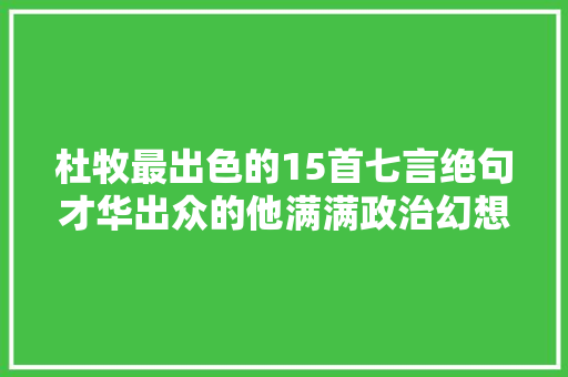 杜牧最出色的15首七言绝句才华出众的他满满政治幻想