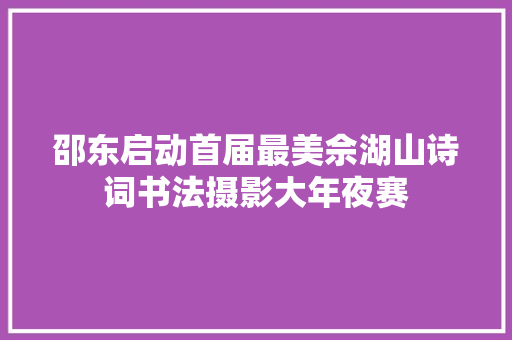 邵东启动首届最美佘湖山诗词书法摄影大年夜赛