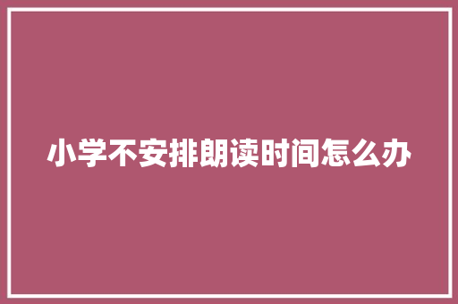 小学不安排朗读时间怎么办