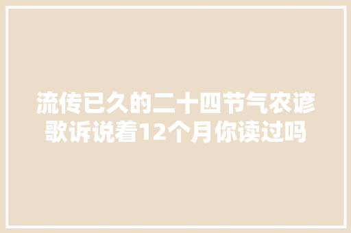 流传已久的二十四节气农谚歌诉说着12个月你读过吗